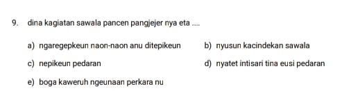 dina kagiatan sawala pancen pangjejer nya eta ....
a) ngaregepkeun naon-naon anu ditepikeun b) nyusun kacindekan sawala
c)nepikeun pedaran d) nyatet intisari tina eusi pedaran
e) boga kaweruh ngeunaan perkara nu