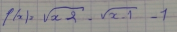 f(x)=sqrt(x2)-sqrt(x-1)-1