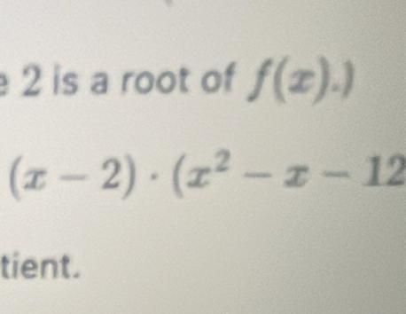 is a root of f(x).)
(x-2)· (x^2-x-12
tient.