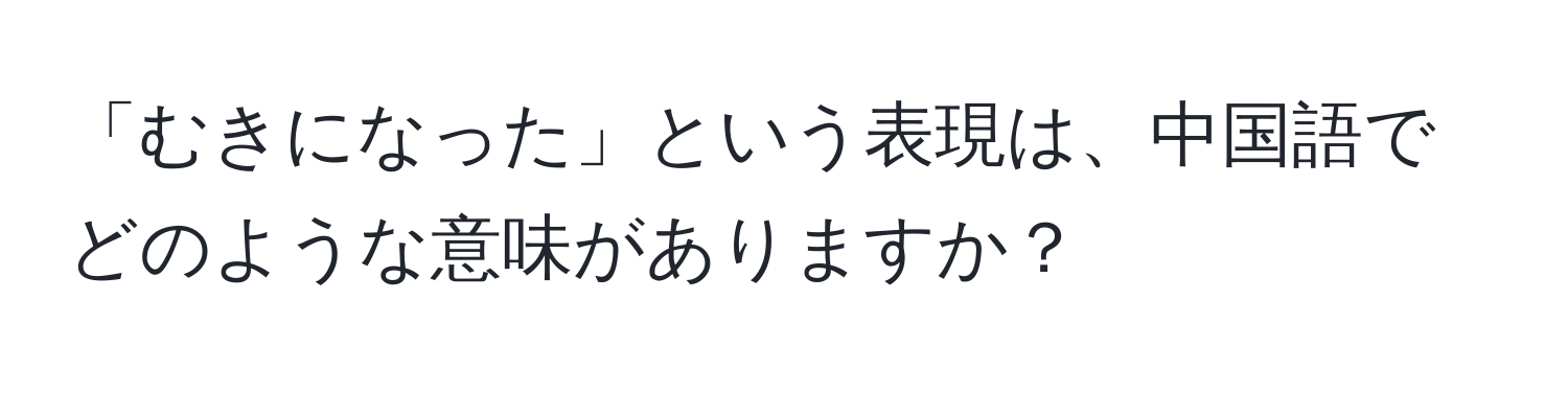 「むきになった」という表現は、中国語でどのような意味がありますか？