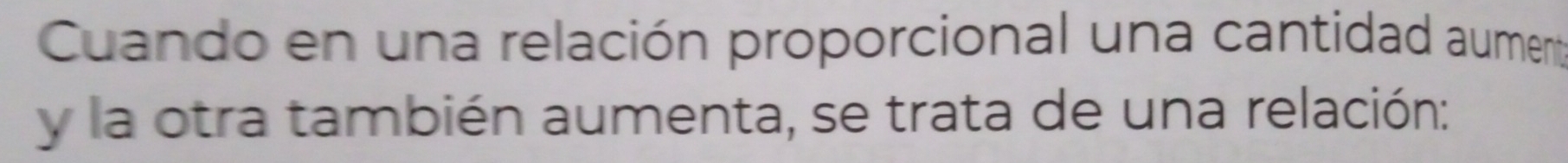 Cuando en una relación proporcional una cantidad aument 
y la otra también aumenta, se trata de una relación: