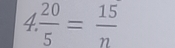 4  20/5 = 15/n 