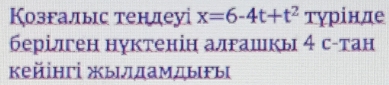 Козгалыιс тендеуі x=6-4t+t^2 турίнде 
берілген нуктенін алгашкь 4 с-тан 
κейіηгі жылдамдыΡы