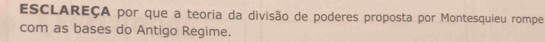 ESCLAREÇA por que a teoria da divisão de poderes proposta por Montesquieu rompe 
com as bases do Antigo Regime.