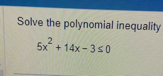 Solve the polynomial inequality
5x^2+14x-3≤ 0