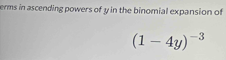 erms in ascending powers of y in the binomial expansion of
(1-4y)^-3