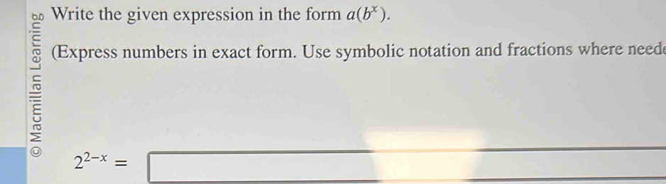 Write the given expression in the form a(b^x). 
(Express numbers in exact form. Use symbolic notation and fractions where neede 
5
2^(2-x)=□