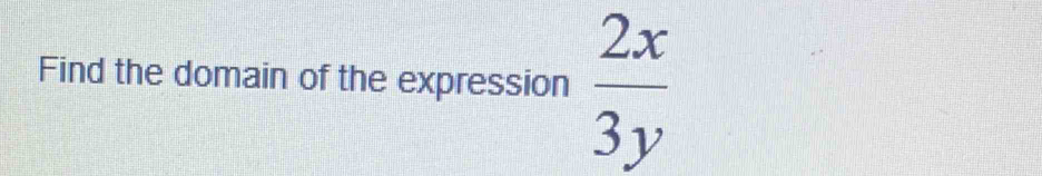 Find the domain of the expression  2x/3y 