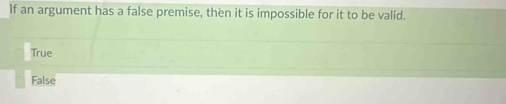 If an argument has a false premise, then it is impossible for it to be valid.
True
False