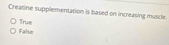 Creatine supplementation is based on increasing muscle.
True
False