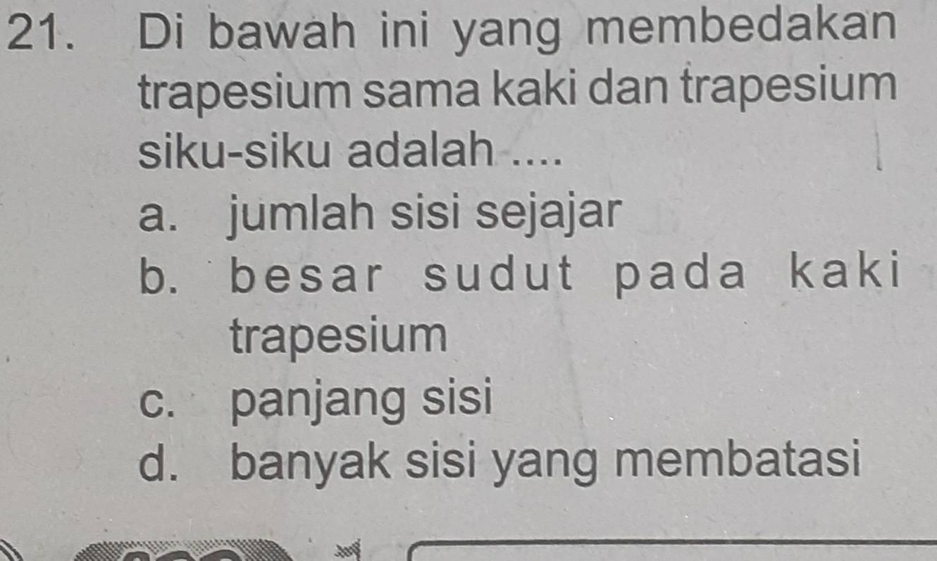 Di bawah ini yang membedakan
trapesium sama kaki dan trapesium
siku-siku adalah ....
a. jumlah sisi sejajar
b. besar sudut pada kaki
trapesium
c. panjang sisi
d. banyak sisi yang membatasi
ã