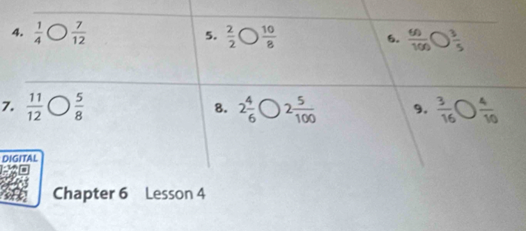  1/4   7/12  5.  2/2   10/8  6.  60/100 bigcirc  3/5 
7.  11/12 bigcirc  5/8  2 4/6 bigcirc 2 5/100   3/16 bigcirc  4/10 
8. 
9. 
DIGITAL 
Chapter 6 Lesson 4