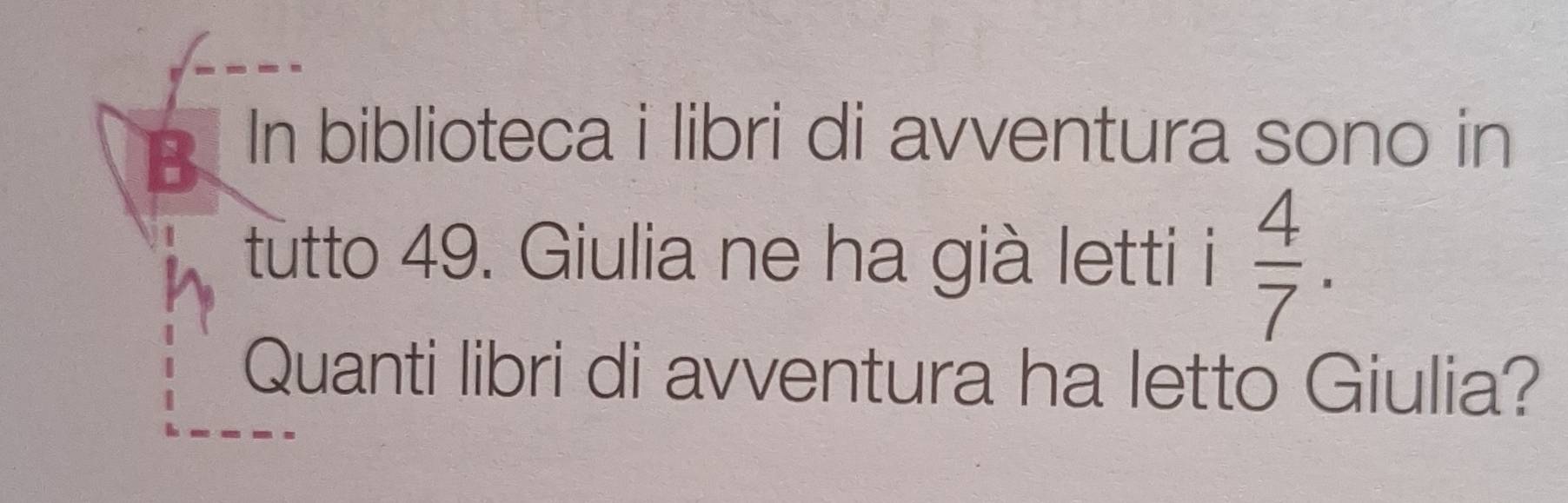 In biblioteca i libri di avventura sono in 
tutto 49. Giulia ne ha già letti i  4/7 . 
Quanti libri di avventura ha letto Giulia?