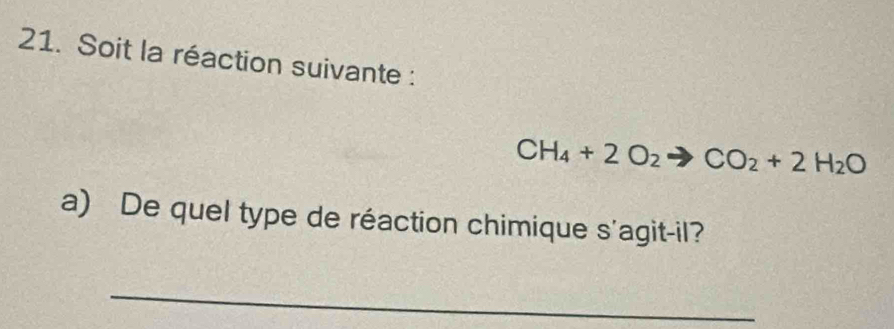 Soit la réaction suivante :
CH_4+2O_2 CO_2+2H_2O
a) De quel type de réaction chimique s'agit-il? 
_