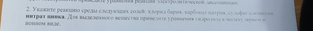 Εелπе уравπеπия реаκπии ऑлеκтроиΤической „иссΟιиании. 
2. уκажиτе реакциюо среды следуίοших солейη хлоридαбарияα κарбонаτ наτрияδ сульфаταалιоνиния. 
нитрат цинкае длявыηлеленного вешества привелите уравнения гилролизав молекулярном и 
ИонноМ виде.