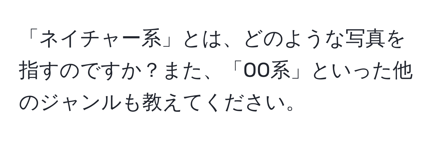 「ネイチャー系」とは、どのような写真を指すのですか？また、「OO系」といった他のジャンルも教えてください。