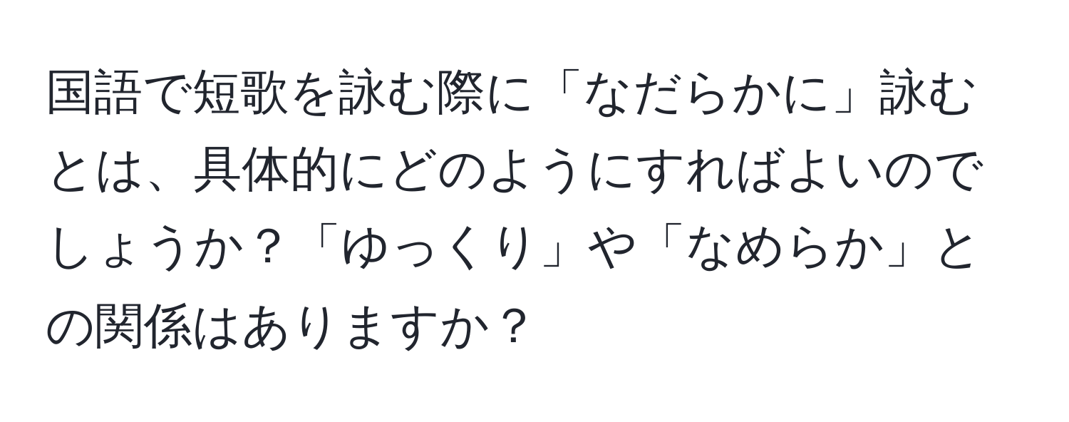 国語で短歌を詠む際に「なだらかに」詠むとは、具体的にどのようにすればよいのでしょうか？「ゆっくり」や「なめらか」との関係はありますか？