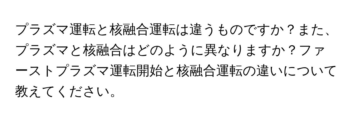 プラズマ運転と核融合運転は違うものですか？また、プラズマと核融合はどのように異なりますか？ファーストプラズマ運転開始と核融合運転の違いについて教えてください。