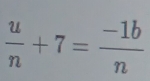  u/n +7= (-1b)/n 