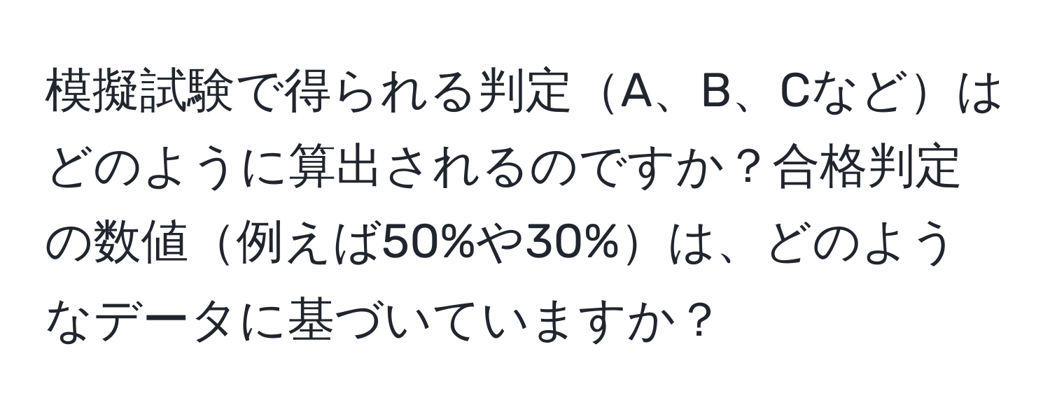 模擬試験で得られる判定A、B、Cなどはどのように算出されるのですか？合格判定の数値例えば50%や30%は、どのようなデータに基づいていますか？