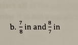  7/8  in and  8/7  in