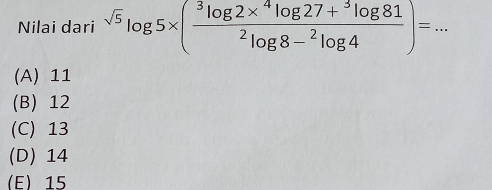 Nilai dari sqrt(5)log 5* (frac ^3log 2*^4log 27+^3log 81^2log 8-^2log 4)= _
(A) 11
(B) 12
(C) 13
(D) 14
(E) 15