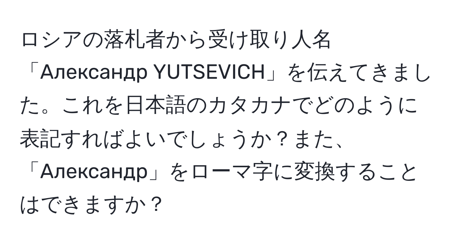 ロシアの落札者から受け取り人名「Александр YUTSEVICH」を伝えてきました。これを日本語のカタカナでどのように表記すればよいでしょうか？また、「Александр」をローマ字に変換することはできますか？