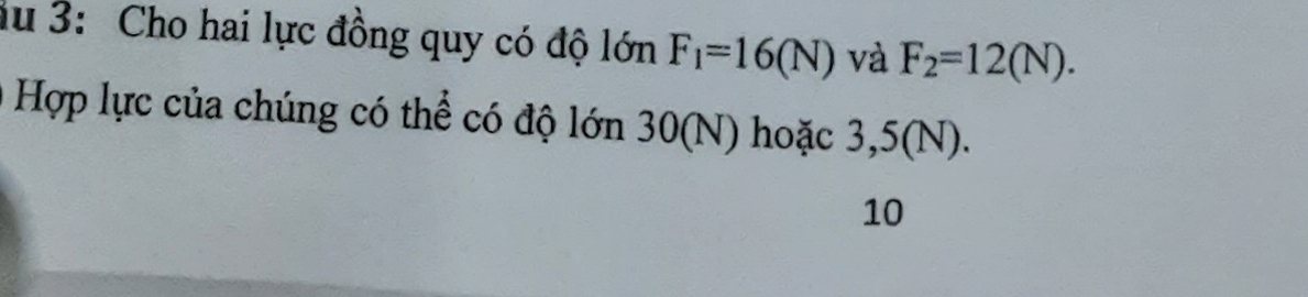 lu 3: Cho hai lực đồng quy có độ lớn F_1=16(N) và F_2=12(N). 
Hợp lực của chúng có thể có độ lớn 30(N) hoặc 3,5(N). 
10