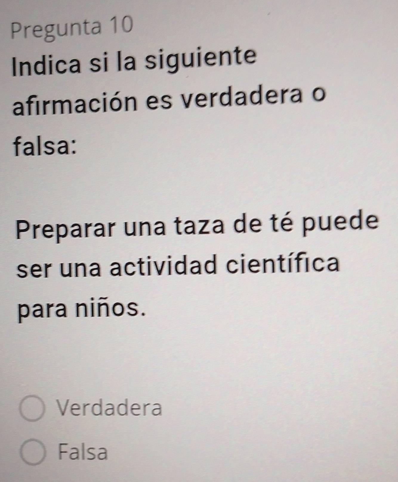 Pregunta 10
Indica si la siguiente
afirmación es verdadera o
falsa:
Preparar una taza de té puede
ser una actividad científica
para niños.
Verdadera
Falsa