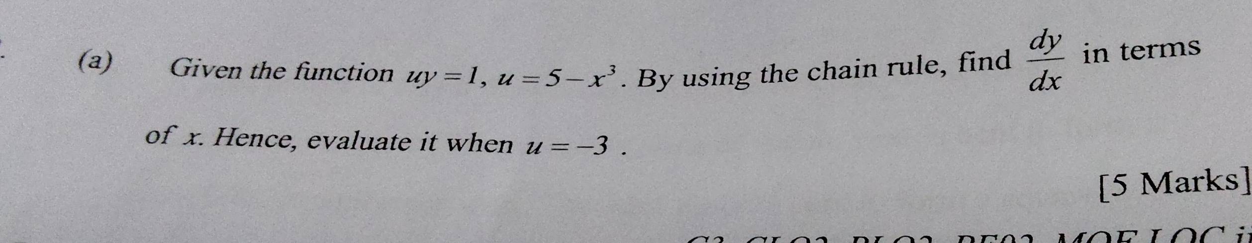 Given the function uy=1, u=5-x^3. By using the chain rule, find  dy/dx  in terms 
of x. Hence, evaluate it when u=-3. 
[5 Marks]