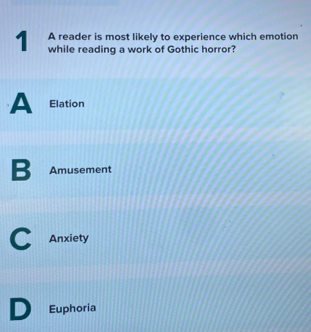 A reader is most likely to experience which emotion
1 while reading a work of Gothic horror?
A Elation
B Amusement
C Anxiety
D Euphoria