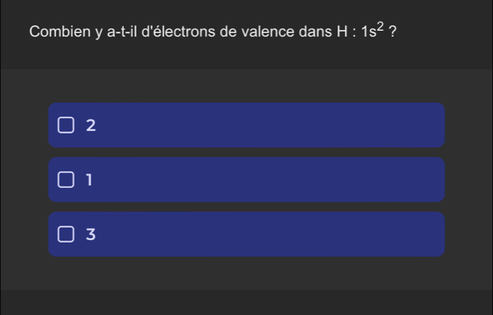 Combien y a-t-il d'électrons de valence dans H:1s^2 ?
2
1
3