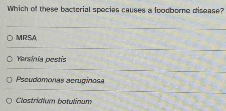 Which of these bacterial species causes a foodborne disease?
MRSA
Yersinia pestis
Pseudomonas aeruginosa
Clostridium botulinum