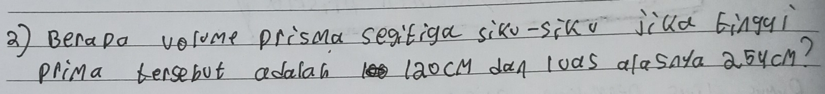 Berapa volome prisma segitiga sixo-sik jiua ingqì 
plina tersebut adalal laocl dan loas alasnya asycy?