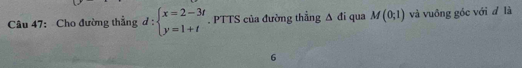 Cho đường thẳng d : beginarrayl x=2-3t y=1+tendarray.. PTTS của đường thắng △ di qua M(0;1) và vuông góc với đ là 
6