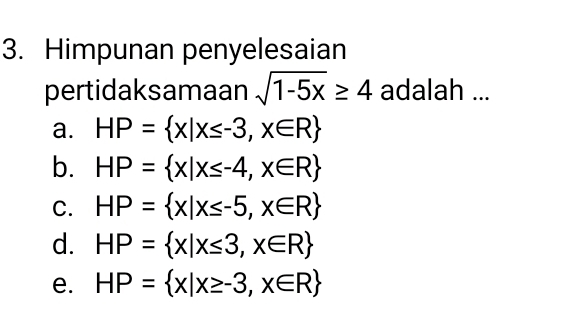 Himpunan penyelesaian
pertidaksamaan sqrt(1-5x)≥ 4 adalah ...
a. HP= x|x≤ -3,x∈ R
b. HP= x|x≤ -4,x∈ R
C. HP= x|x≤ -5,x∈ R
d. HP= x|x≤ 3,x∈ R
e. HP= x|x≥ -3,x∈ R