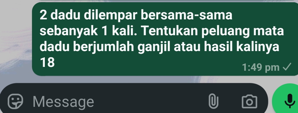 dadu dilempar bersama-sama 
sebanyak 1 kali. Tentukan peluang mata 
dadu berjumlah ganjil atau hasil kalinya
18
1:49 pm
Message