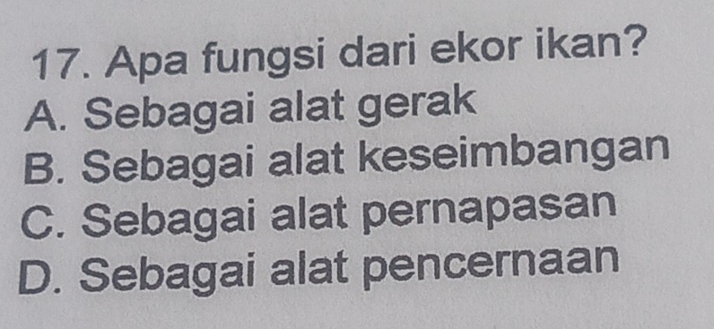 Apa fungsi dari ekor ikan?
A. Sebagai alat gerak
B. Sebagai alat keseimbangan
C. Sebagai alat pernapasan
D. Sebagai alat pencernaan