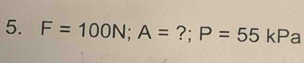 F=100N; A= ?; P=55 kPa