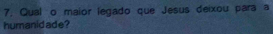 Qual o maior legado que Jesus deixou para a 
humanidade?