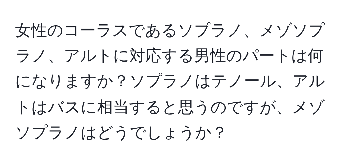 女性のコーラスであるソプラノ、メゾソプラノ、アルトに対応する男性のパートは何になりますか？ソプラノはテノール、アルトはバスに相当すると思うのですが、メゾソプラノはどうでしょうか？