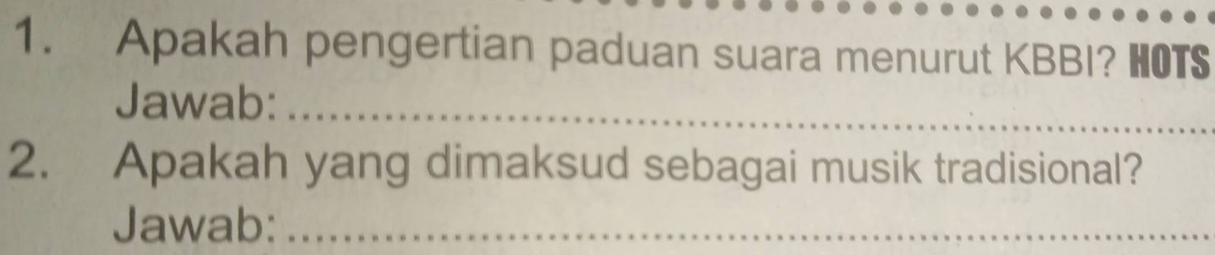 Apakah pengertian paduan suara menurut KBBI? HOTS 
Jawab:_ 
2. Apakah yang dimaksud sebagai musik tradisional? 
Jawab:_