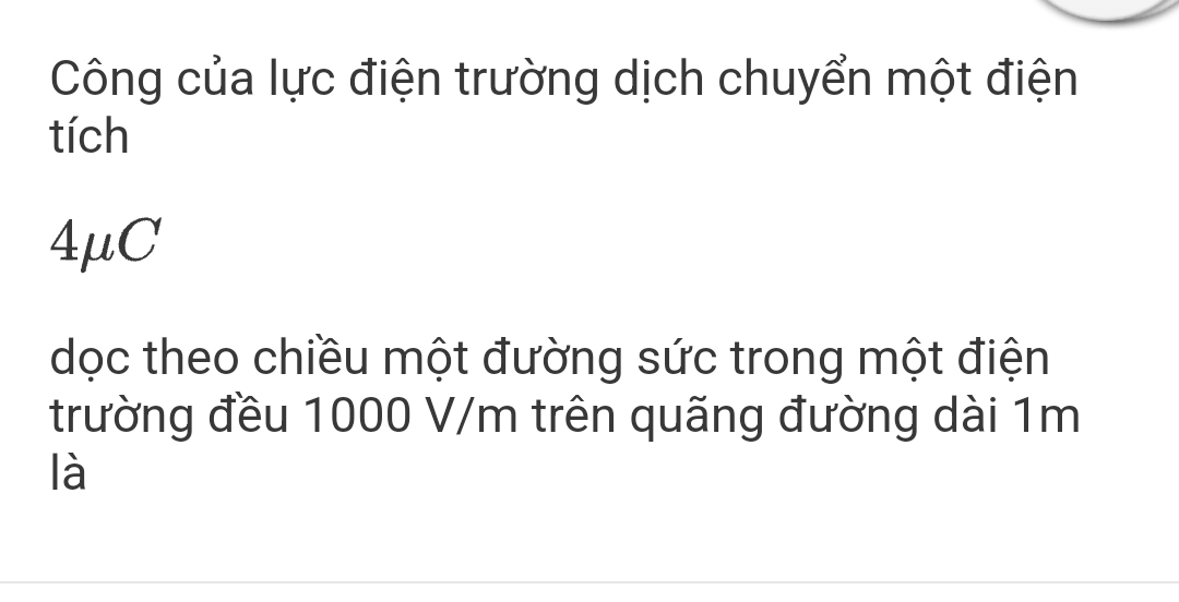 Công của lực điện trường dịch chuyển một điện 
tích
4μC
dọc theo chiều một đường sức trong một điện 
trường đều 1000 V/m trên quãng đường dài 1m
là