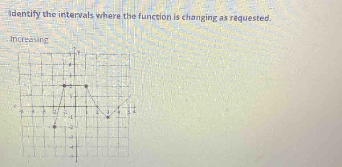 Identify the intervals where the function is changing as requested.
Increasing