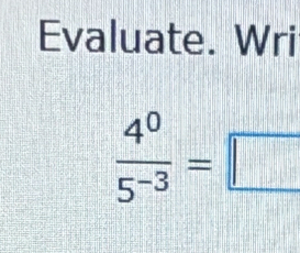 Evaluate. Wri
 4^0/5^(-3) =□