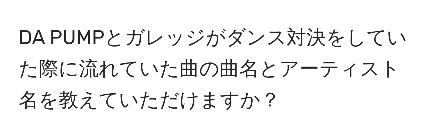 DA PUMPとガレッジがダンス対決をしていた際に流れていた曲の曲名とアーティスト名を教えていただけますか？