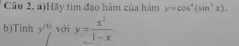 Hãy tìm đạo hàm của hàm y=cos^4(sin^3x). 
b)Tinh y^((8)) với y= x^2/1-x .