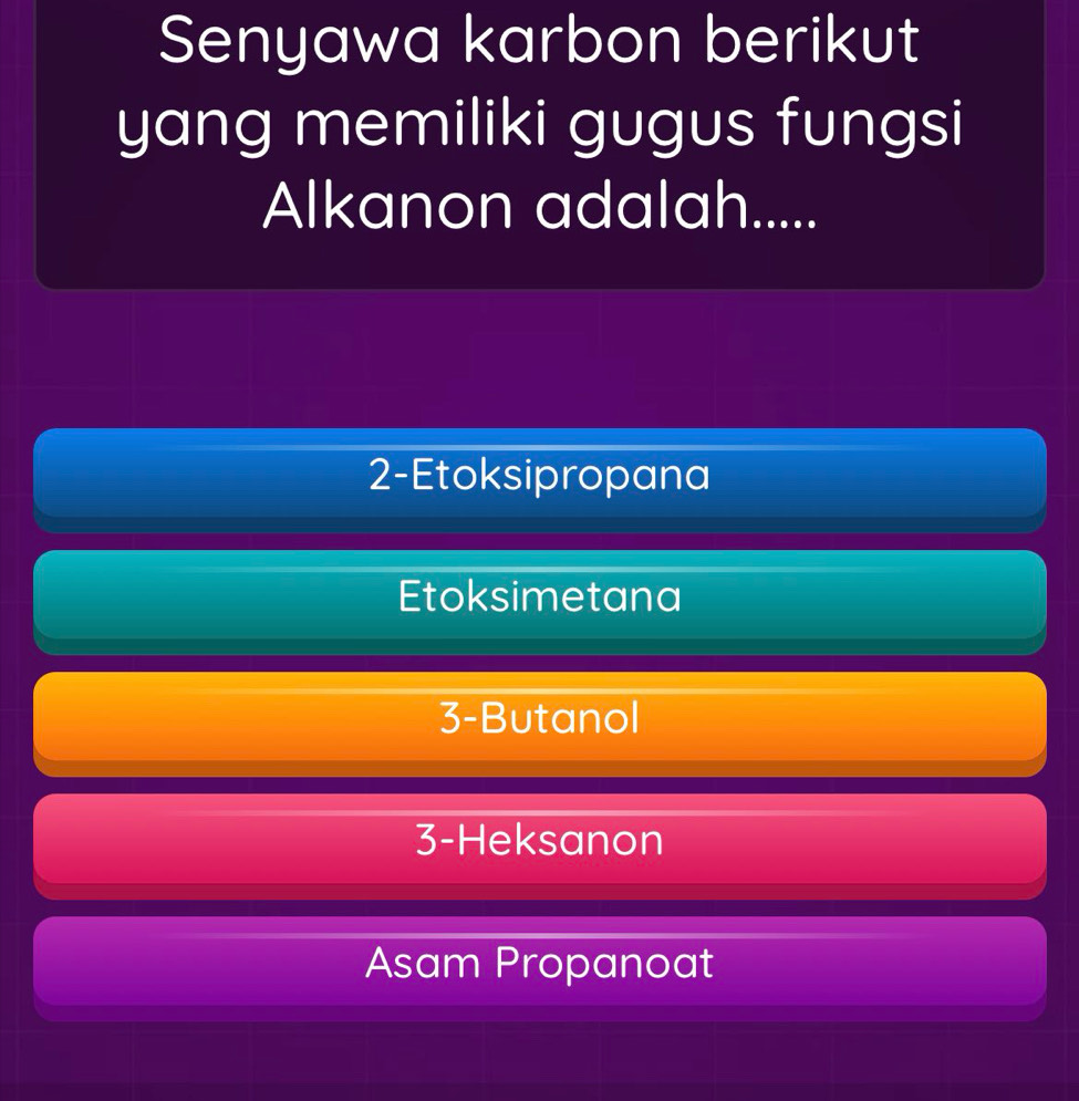 Senyawa karbon berikut
yang memiliki gugus fungsi
Alkanon adalah.....
2-Etoksipropana
Etoksimetana
3-Butanol
3-Heksanon
Asam Propanoat