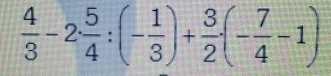  4/3 -2·  5/4 :(- 1/3 )+ 3/2 · (- 7/4 -1)