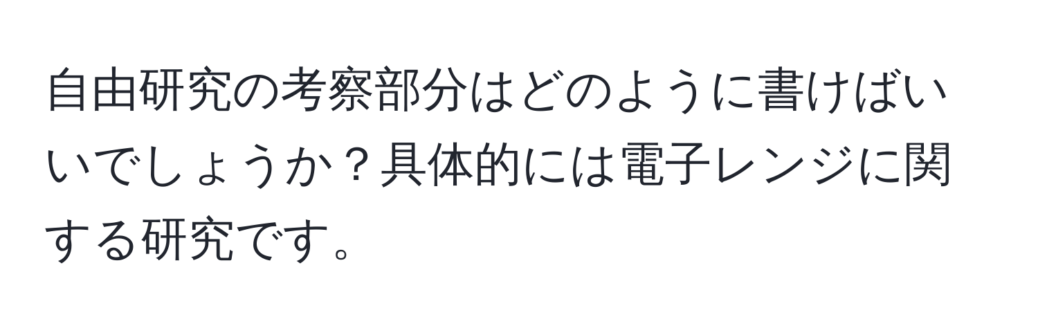 自由研究の考察部分はどのように書けばいいでしょうか？具体的には電子レンジに関する研究です。